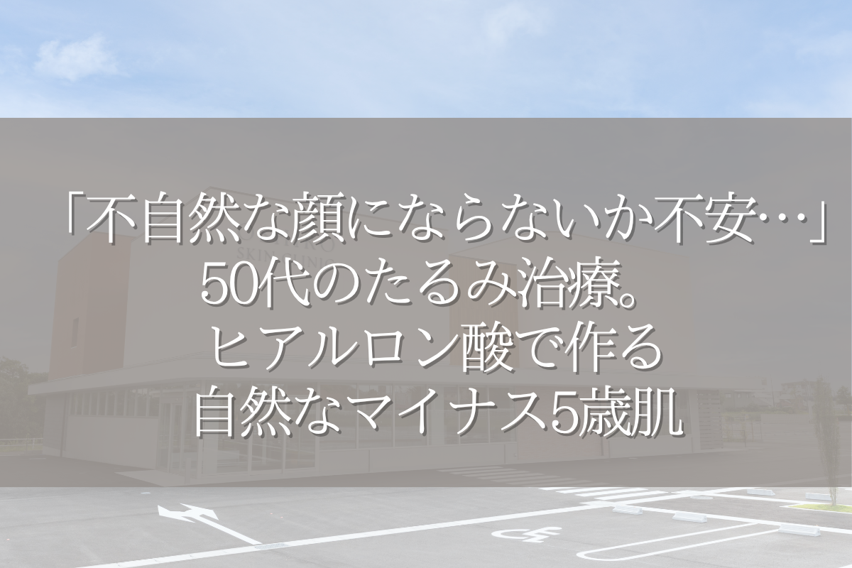 「不自然な顔にならないか不安…」50代のたるみ治療。ヒアルロン酸で作る自然なマイナス5歳肌